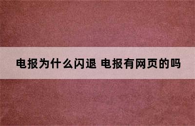 电报为什么闪退 电报有网页的吗